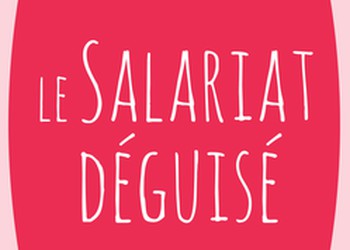 Tout ce que vous devez savoir sur le salariat déguisé